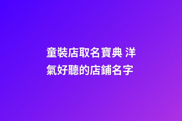 童裝店取名寶典 洋氣好聽的店鋪名字-第1張-店鋪起名-玄機派